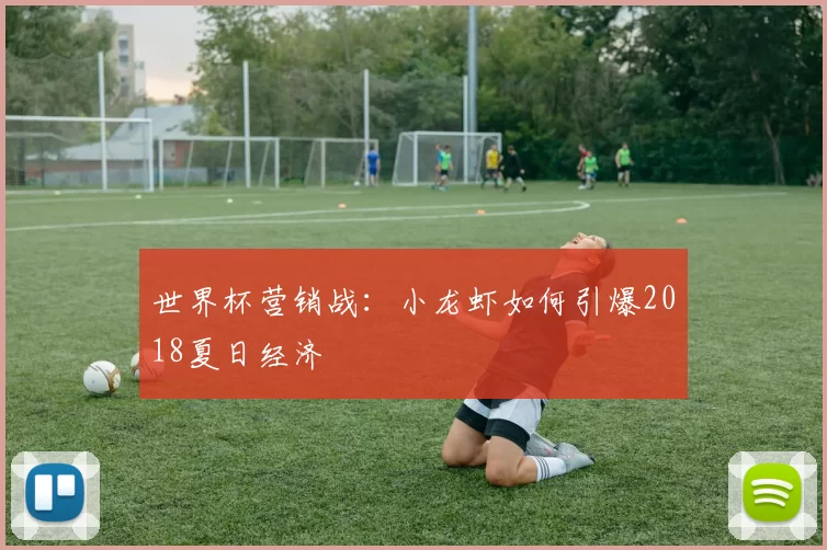 世界杯营销战：小龙虾如何引爆2018夏日经济
