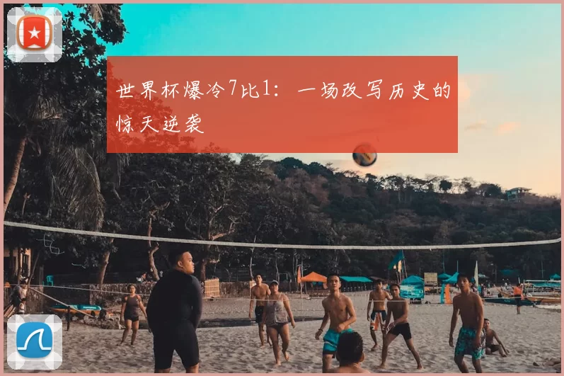 世界杯爆冷7比1：一场改写历史的惊天逆袭