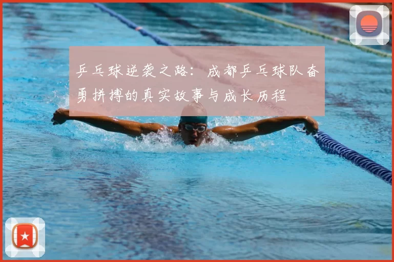 乒乓球逆袭之路：成都乒乓球队奋勇拼搏的真实故事与成长历程