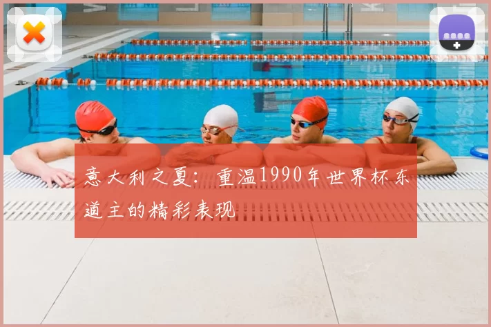意大利之夏:重温1990年世界杯东道主的精彩表现