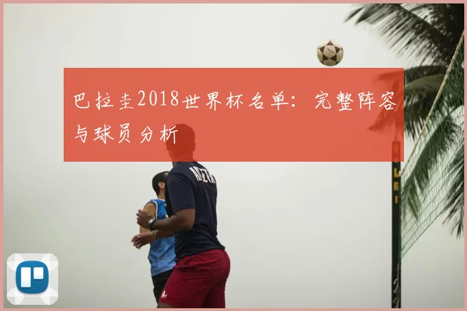 巴拉圭2018世界杯名单:完整阵容与球员分析