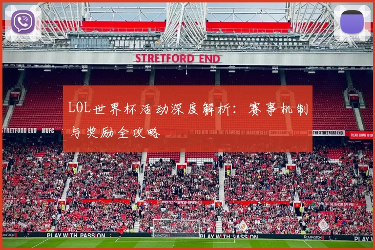 LOL世界杯活动深度解析:赛事机制与奖励全攻略