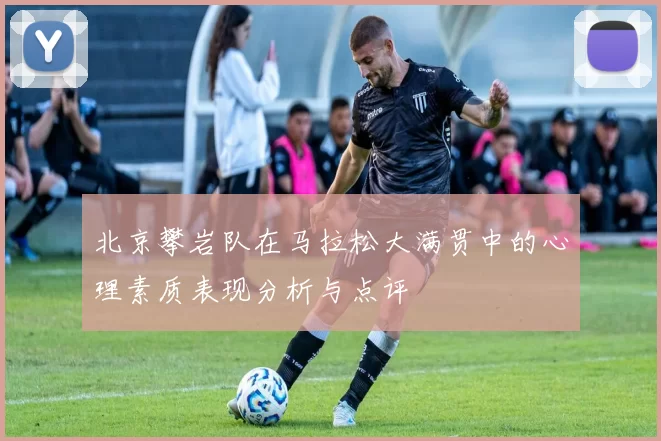 北京攀岩队在马拉松大满贯中的心理素质表现分析与点评