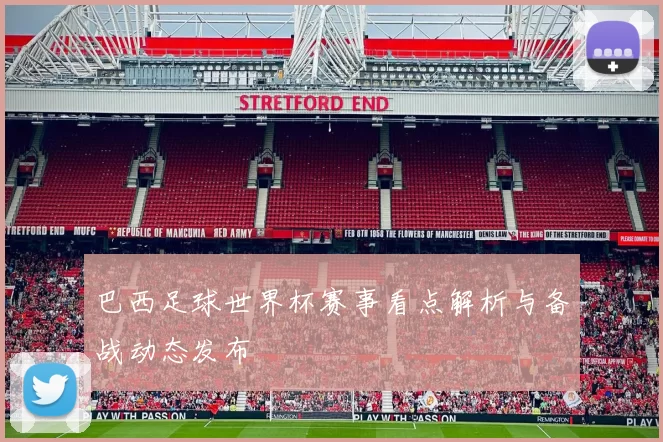 巴西足球世界杯赛事看点解析与备战动态发布