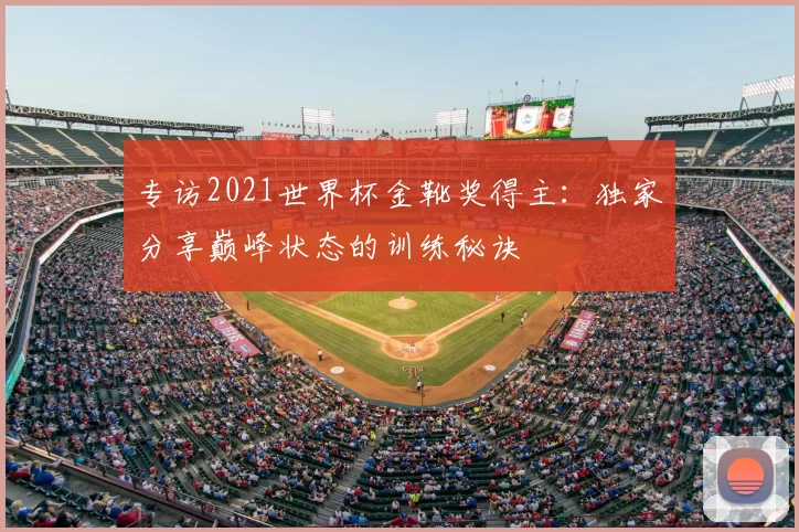 专访2021世界杯金靴奖得主:独家分享巅峰状态的训练秘诀