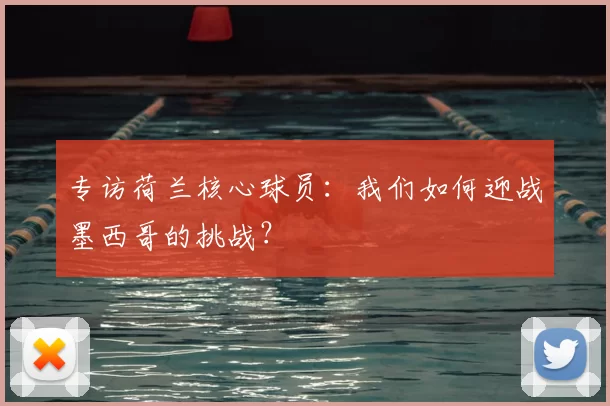 专访荷兰核心球员:我们如何迎战墨西哥的挑战?