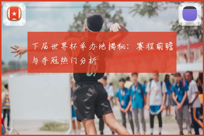 下届世界杯举办地揭秘：赛程前瞻与夺冠热门分析