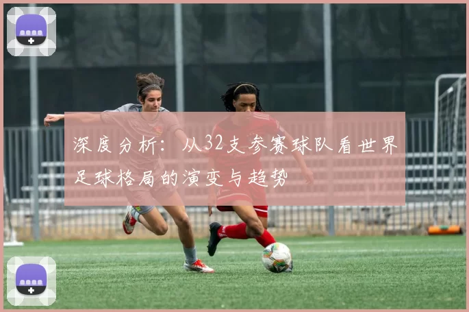 深度分析:从32支参赛球队看世界足球格局的演变与趋势