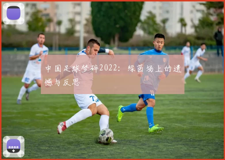 中国足球梦碎2022:绿茵场上的遗憾与反思