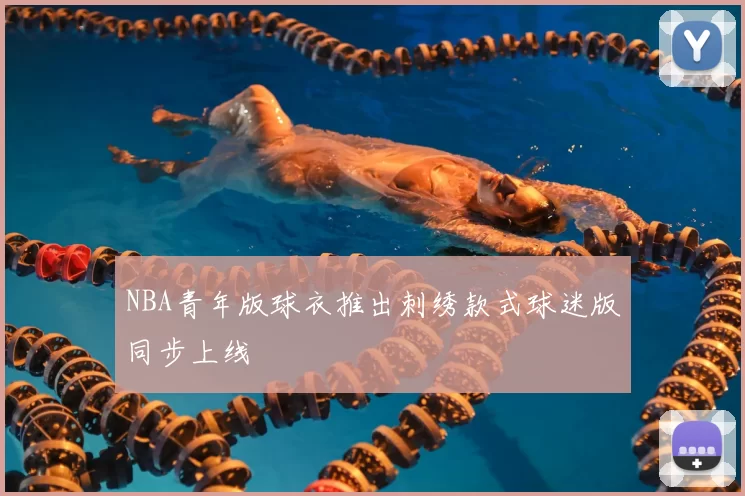 NBA青年版球衣推出刺绣款式球迷版同步上线