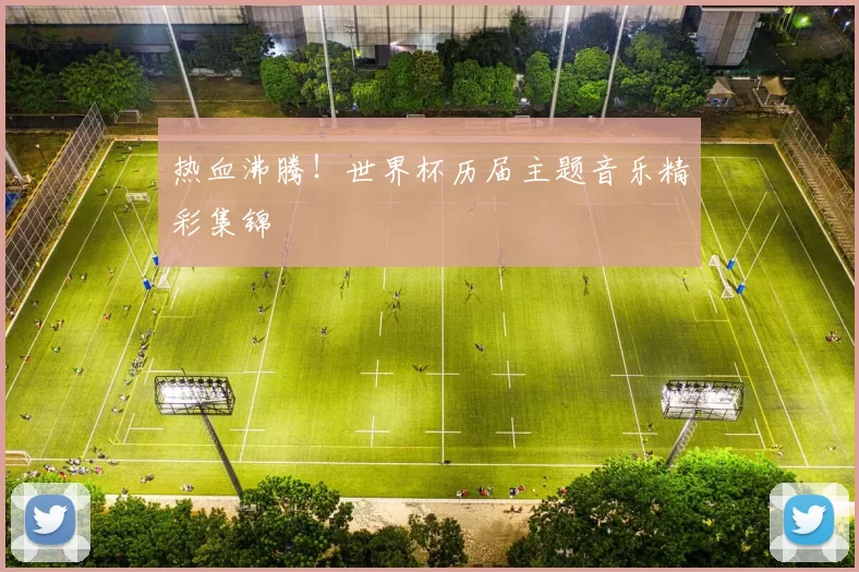 热血沸腾!世界杯历届主题音乐精彩集锦