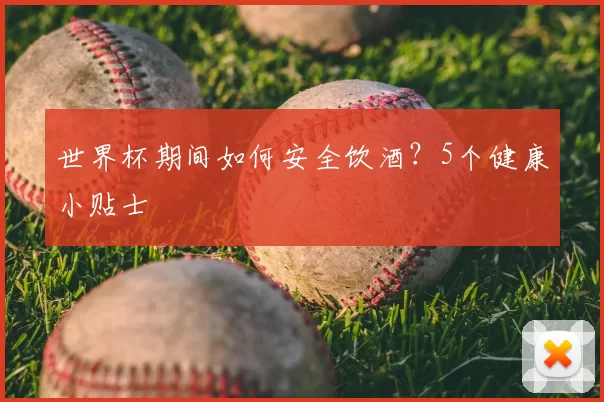 世界杯期间如何安全饮酒?5个健康小贴士