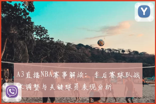 A3直播NBA赛事解读:季后赛球队战术调整与关键球员表现分析