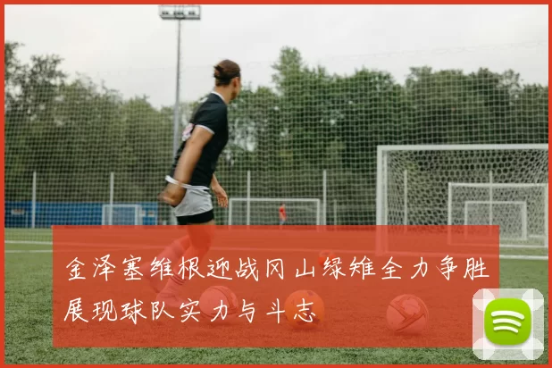 金泽塞维根迎战冈山绿雉全力争胜展现球队实力与斗志