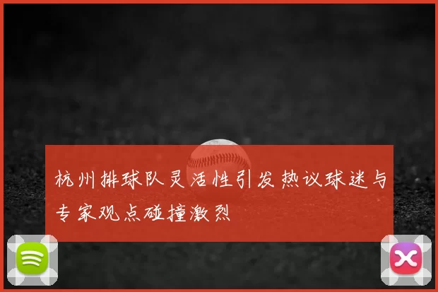 杭州排球队灵活性引发热议球迷与专家观点碰撞激烈