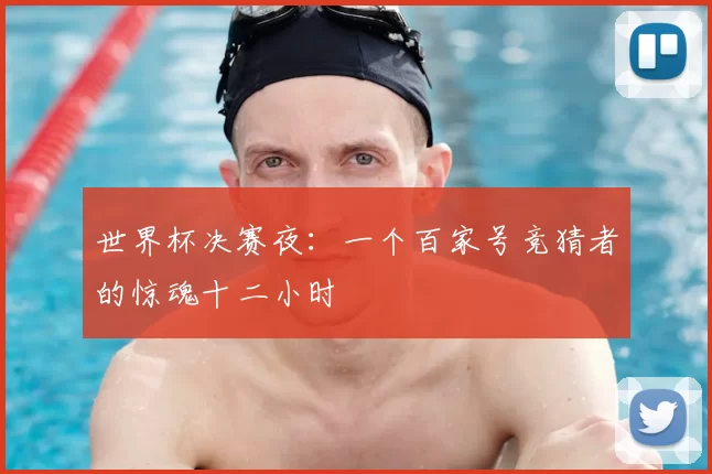 世界杯决赛夜:一个百家号竞猜者的惊魂十二小时