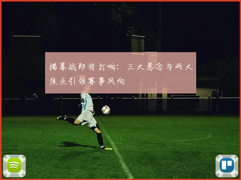 揭幕战即将打响:三大悬念与两大焦点引领赛事风向