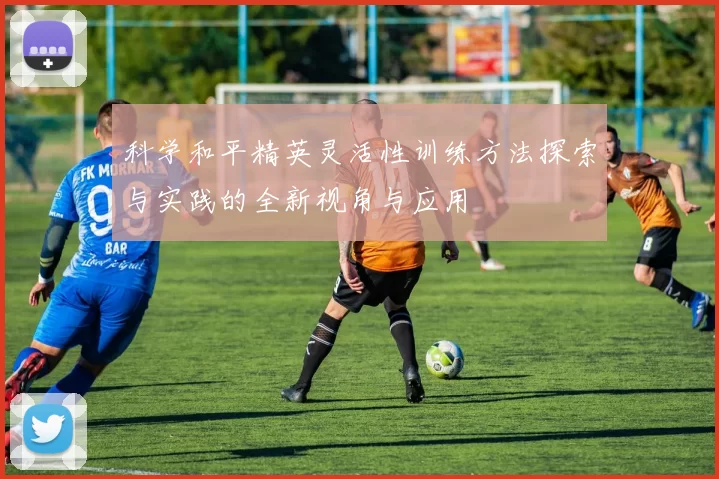 科学和平精英灵活性训练方法探索与实践的全新视角与应用