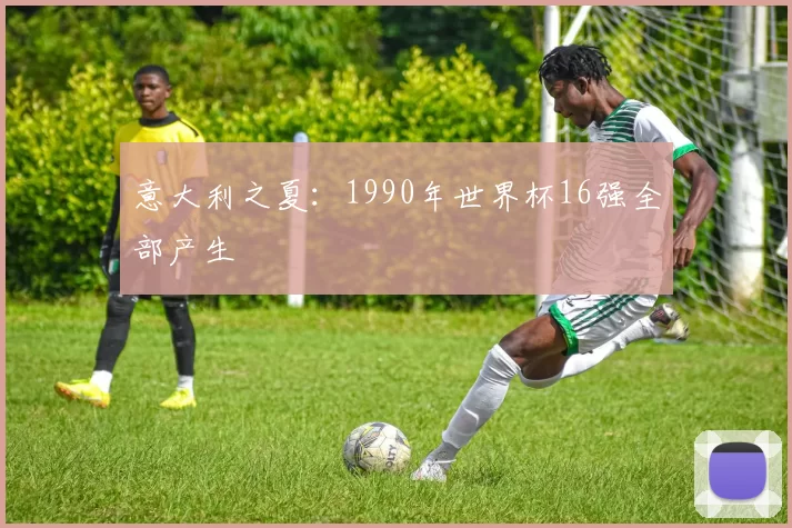意大利之夏：1990年世界杯16强全部产生