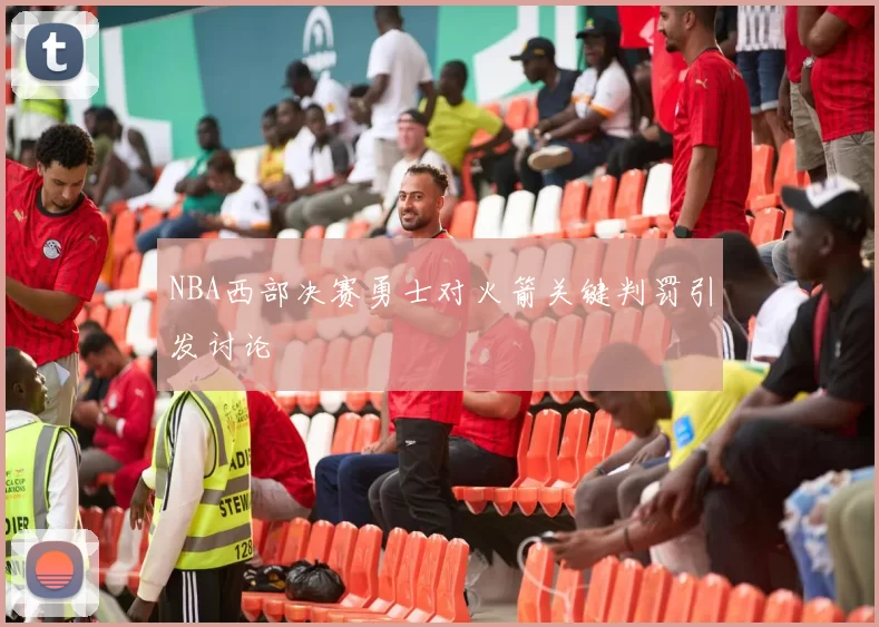 NBA西部决赛勇士对火箭关键判罚引发讨论