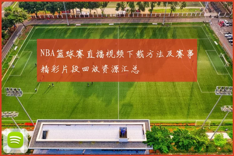 NBA篮球赛直播视频下载方法及赛事精彩片段回放资源汇总