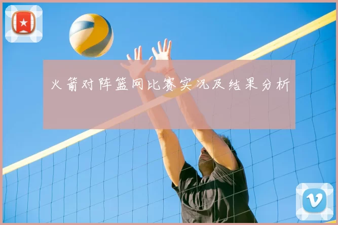 火箭对阵篮网比赛实况及结果分析