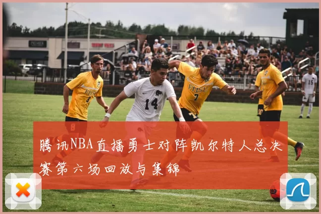 腾讯NBA直播勇士对阵凯尔特人总决赛第六场回放与集锦