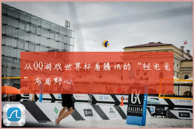 从QQ游戏世界杯看腾讯的“轻电竞”布局野心