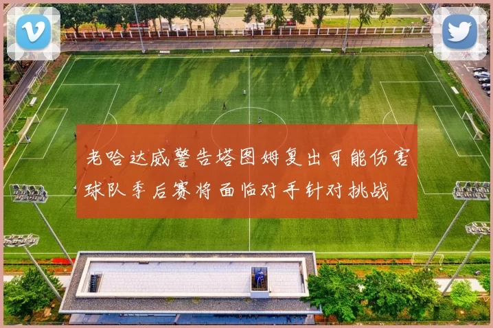 老哈达威警告塔图姆复出可能伤害球队季后赛将面临对手针对挑战