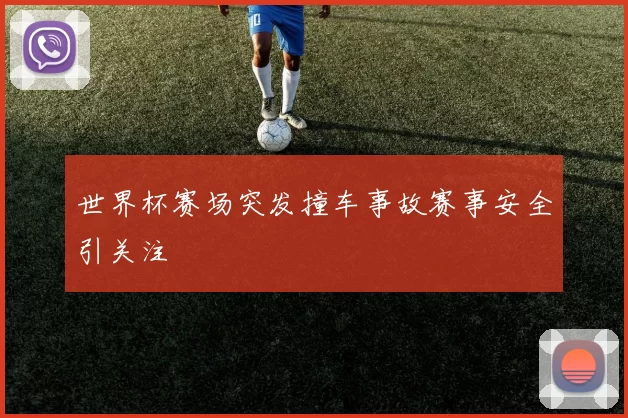 世界杯赛场突发撞车事故赛事安全引关注
