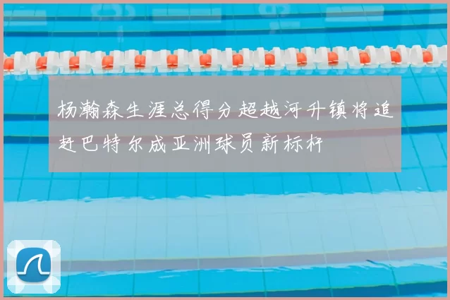 杨瀚森生涯总得分超越河升镇将追赶巴特尔成亚洲球员新标杆