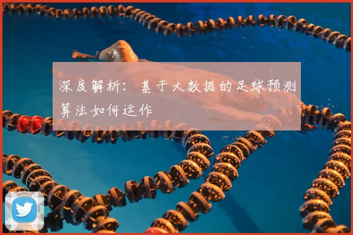 深度解析:基于大数据的足球预测算法如何运作