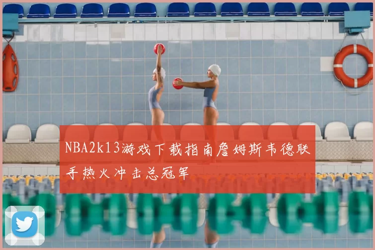 NBA2k13游戏下载指南詹姆斯韦德联手热火冲击总冠军