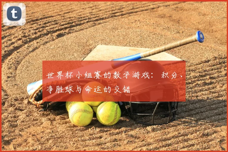 世界杯小组赛的数学游戏：积分、净胜球与命运的交错