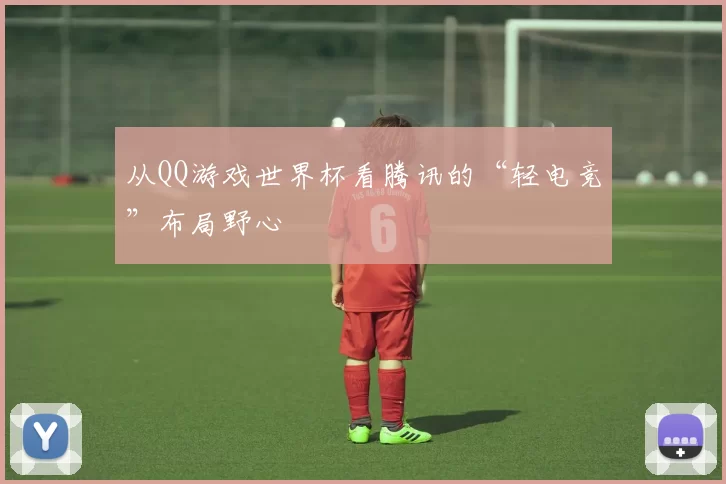 从QQ游戏世界杯看腾讯的“轻电竞”布局野心
