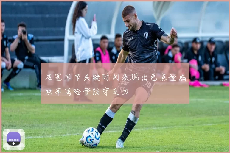 活塞末节关键时刻表现出色点登成功率高哈登防守乏力
