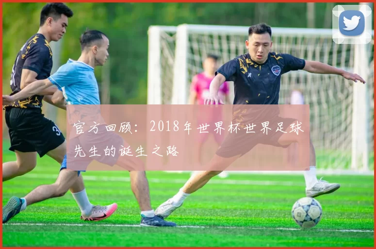 官方回顾：2018年世界杯世界足球先生的诞生之路