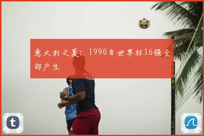 意大利之夏：1990年世界杯16强全部产生