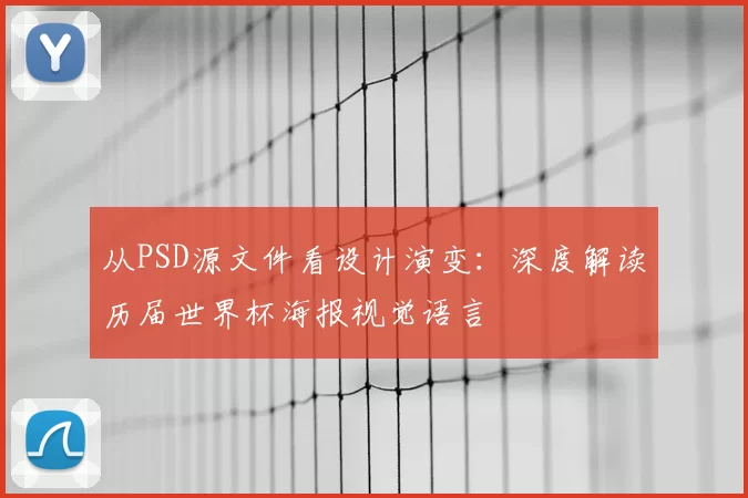 从PSD源文件看设计演变:深度解读历届世界杯海报视觉语言
