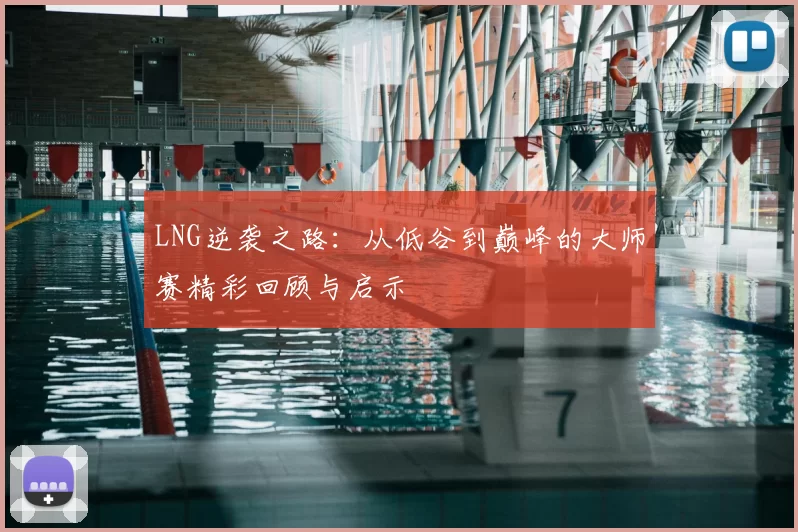 LNG逆袭之路:从低谷到巅峰的大师赛精彩回顾与启示