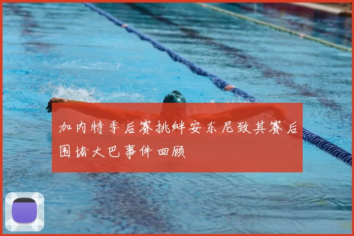 加内特季后赛挑衅安东尼致其赛后围堵大巴事件回顾