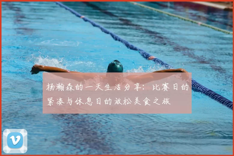 杨瀚森的一天生活分享：比赛日的紧凑与休息日的放松美食之旅