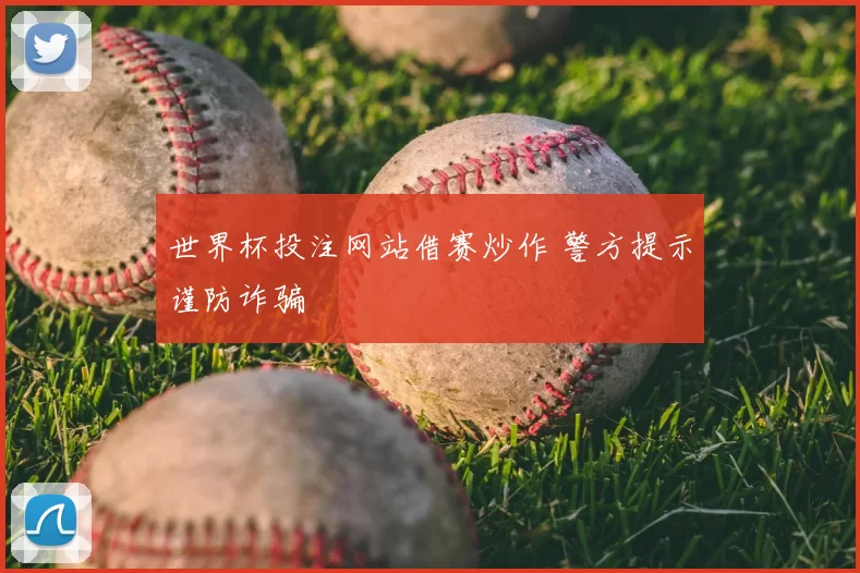 世界杯投注网站借赛炒作 警方提示谨防诈骗
