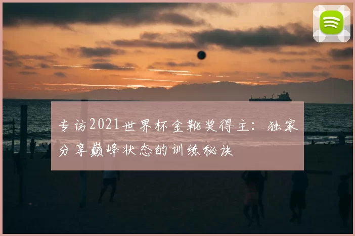 专访2021世界杯金靴奖得主:独家分享巅峰状态的训练秘诀