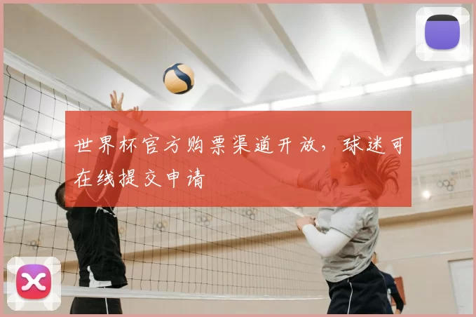 世界杯官方购票渠道开放,球迷可在线提交申请