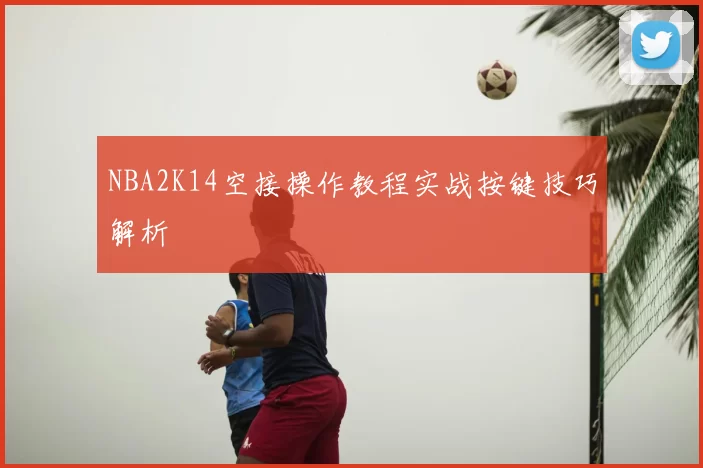 NBA2K14空接操作教程实战按键技巧解析