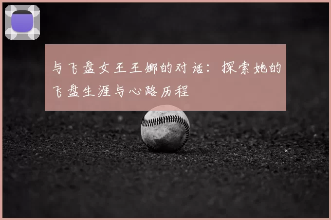 与飞盘女王王娜的对话：探索她的飞盘生涯与心路历程