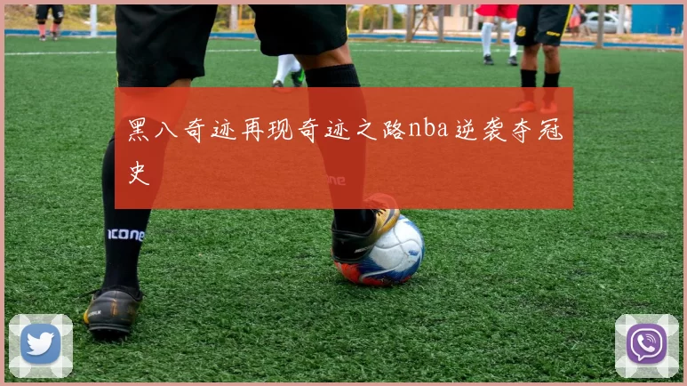 黑八奇迹再现奇迹之路nba逆袭夺冠史