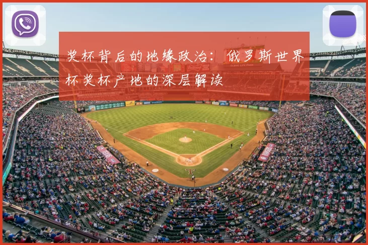 奖杯背后的地缘政治:俄罗斯世界杯奖杯产地的深层解读