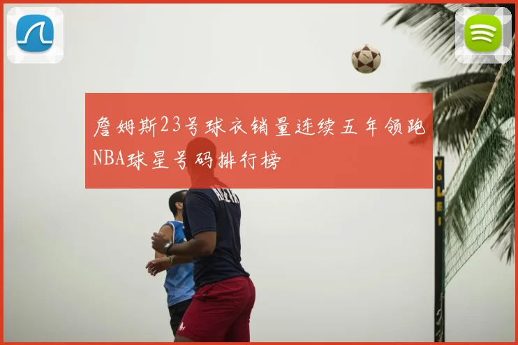 詹姆斯23号球衣销量连续五年领跑NBA球星号码排行榜